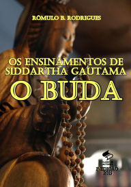 Title: Os Ensinamentos de Siddartha Gautama, O Buda, Author: Rômulo B. Rodrigues