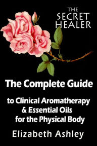 Title: The Complete Guide To Clinical Aromatherapy and the Essential Oils of The Physical Body, Author: Elizabeth Ashley