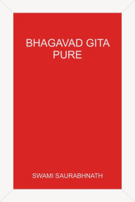 Title: Bhagavad Gita: Pure - A Comprehensive Study without Sectarian Contamination, Author: Swami Saurabhnath