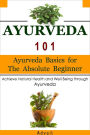 Ayurveda 101: Ayurveda Basics for The Absolute Beginner [Achieve Natural Health and Well Being through Ayurveda]