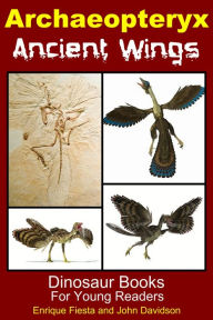Title: Archaeopteryx Ancient Wings: Dinosaur Books for Young Readers, Author: Enrique Fiesta