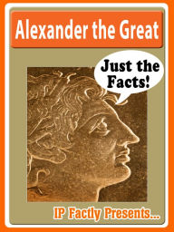Title: Alexander the Great Biography for Kids: Just the Facts, Author: IP Factly