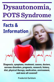 Title: Dysautonomia, POTS Syndrome. Diagnosis, symptoms, treatment, causes, doctors, nervous disorders, prognosis, research, history, diet, physical therapy, medication, environment, and more all covered! Facts & Information, Author: Frederick Earlstein