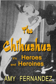 Title: The Chihuahua: It's Heroes and Heroines, Author: Amy Fernandez