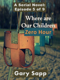 Title: Zero Hour: Where are our Children (A Serial Novel) Episode 5 of 9, Author: Gary Sapp