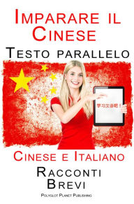 Title: Imparare Cinese - Testo parallelo (Cinese e Italiano) Racconti Brevi, Author: Polyglot Planet Publishing