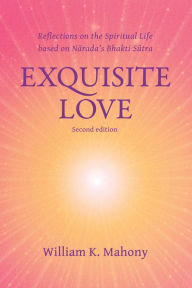 Title: Exquisite Love: Reflections on the Spiritual Life Based on Narada's Bhakti Sutra, Author: William K. Mahony