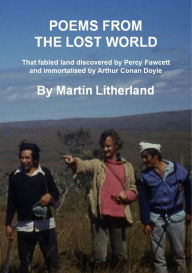 Title: Poems From The Lost World: That Fabled Land Discovered By Percy Fawcett And Immortalised By Arthur Conan Doyle, Author: Martin Litherland