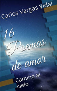 Title: 16 Poemas de amor, Camino al cielo, Author: Carlos Vargas Vidal Sr