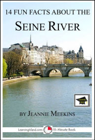 Title: 14 Fun Facts About the Seine River: Educational Version, Author: Jeannie Meekins