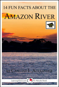 Title: 14 Fun Facts About the Amazon River: Educational Version, Author: Caitlind L. Alexander