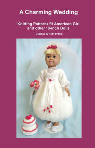 Title: A Charming Wedding, Knitting Patterns fit American Girl and other 18-Inch Dolls, Author: Ruth Braatz