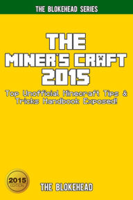 Title: The Miner's Craft 2015: Top Unofficial Minecraft Tips & Tricks Handbook Exposed! (Blokehead Success Series), Author: The Blokehead