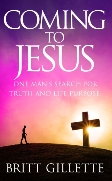 Coming To Jesus: One Man's Search for Truth and Life Purpose