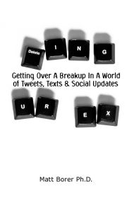 Title: Deleting UR Ex: Getting over a breakup in a world of tweets. texts, and social updates, Author: Matt Borer