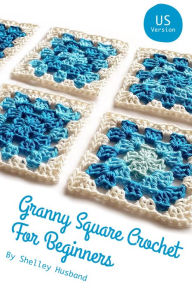 Title: Granny Square Crochet for Beginners US Version, Author: Shelley Husband