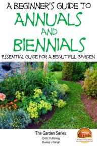 Title: A Beginner's Guide to Annuals and Biennials: Essential guide for A Beautiful Garden, Author: Dueep J. Singh