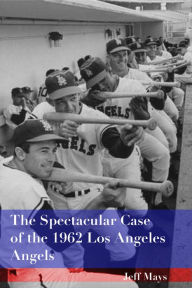 Title: The Spectacular Case of the 1962 Los Angeles Angels, Author: Jeff Mays