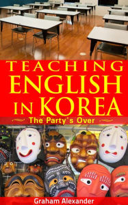 Title: Teaching English in Korea: The Party's Over, Author: Graham Alexander