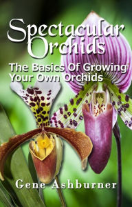 Title: Spectacular Orchids: The Basics Of Growing Your Own Orchids, Author: Gene Ashburner