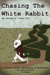 Title: Chasing the White Rabbit: Along with Alice's Adventures in Wonderland, Author: Xavier P. Otter
