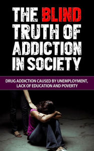 Title: The Blind Truth of Addiction in Society: Drug Addiction Caused by Unemployment, Lack of Education, and Poverty, Author: Talal Sobhi