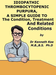 Title: Idiopathic Thrombocytopenic Purpura, A Simple Guide to The Condition, Treatment And Related Conditions, Author: Kenneth Kee