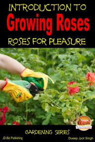 Title: Introduction to Growing Roses: Roses for Pleasure, Author: Dueep Jyot Singh