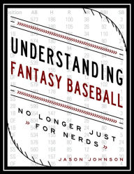 Title: Understanding Fantasy Baseball: No Longer Just for Nerds, Author: Jason Johnson