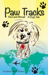 Title: Paw Tracks Here and Abroad: A Dog's Tale, Author: James Mikel Wilson
