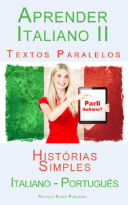 Title: Aprender Italiano II - Textos Paralelos - Histórias Simples (Italiano - Português), Author: Polyglot Planet Publishing