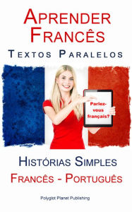 Title: Aprender Francês - Textos Paralelos (Português - Francês) Histórias Simples, Author: Polyglot Planet Publishing