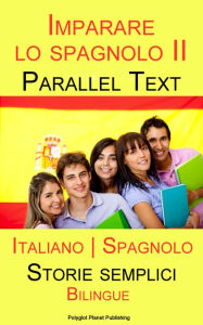 Title: Imparare lo spagnolo II - Parallel Text - Storie semplici (Italiano - Spagnolo) Bilingue, Author: Polyglot Planet Publishing