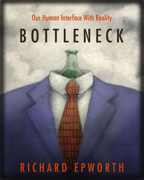 Bottleneck - Our human interface with reality. The disturbing and exciting implications of its true nature.