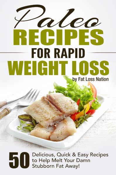 Paleo Recipes for Rapid Weight Loss: 50 Delicious, Quick & Easy Recipes to Help Melt Your Damn Stubborn Fat Away!