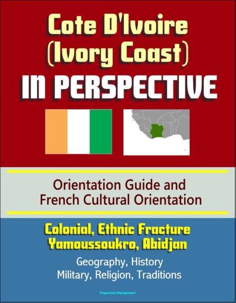 Cote D'Ivoire (Ivory Coast) in Perspective - Orientation Guide and French Cultural Orientation: Colonial, Ethnic Fracture, Yamoussoukro, Abidjan - Geography, History, Military, Religion, Traditions