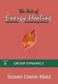 Title: The Art of Energy Healing Volume Six Group Dynamics, Author: Susan Diane Matz