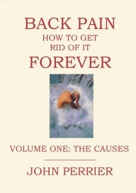 Title: Back Pain: How to Get Rid of It Forever (Volume One: The Causes), Author: John Perrier