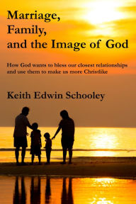 Title: Marriage, Family and the Image of God, Author: Keith Edwin Schooley