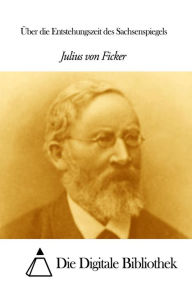 Title: Über die Entstehungszeit des Sachsenspiegels, Author: Julius von Ficker