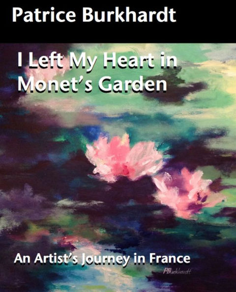 I left My Heart in Monet's Garden: An Artist's Journey in France