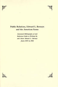 Title: Public relations, Edward L. Bernays and the American scene; annotated bilbiogrpahy of, and reference guide to writings by and about Edward L. Bernays from 1917 to 1951, Author: Edward L. Bernays