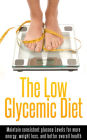 The Low Glycemic Diet: Maintain consistent glucose Levels for more energy, weight loss, and better overall health