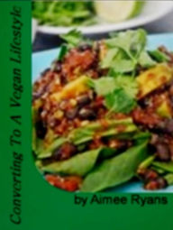 Title: Converting To A Vegan Lifestyle: In This #1 Selling eBook, Gain Knowledge On Planning Your New Diet, What To Expect Cost Wise, Health And Other Benefits and Tips To Making Your Switch Easier!, Author: Aimee Ryans