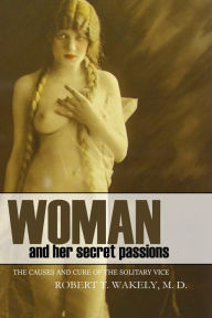 Title: Woman and Her Secret Passions (Expanded, Annotated), Author: Dr. Robert Wakely