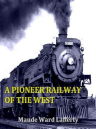 Title: A Pioneer Railway of the West, Author: Maude Ward Lafferty