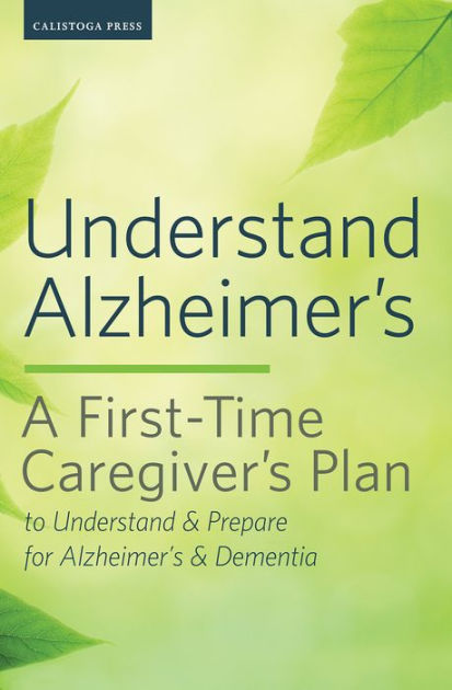 Understand Alzheimer's: A First-Time Caregiver's Plan To Understand ...