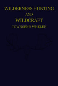 Title: Wilderness Hunting and Wildcraft, Author: Townsend Whelen