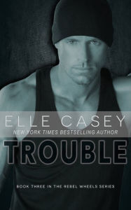 Title: Rebel Wheels: Book 3 (Trouble), Author: Elle Casey