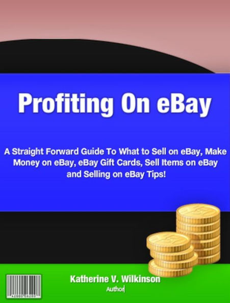 Profiting On eBay: A Straight Forward Guide To What to Sell on eBay, Make Money on eBay and eBay Gift Cards,